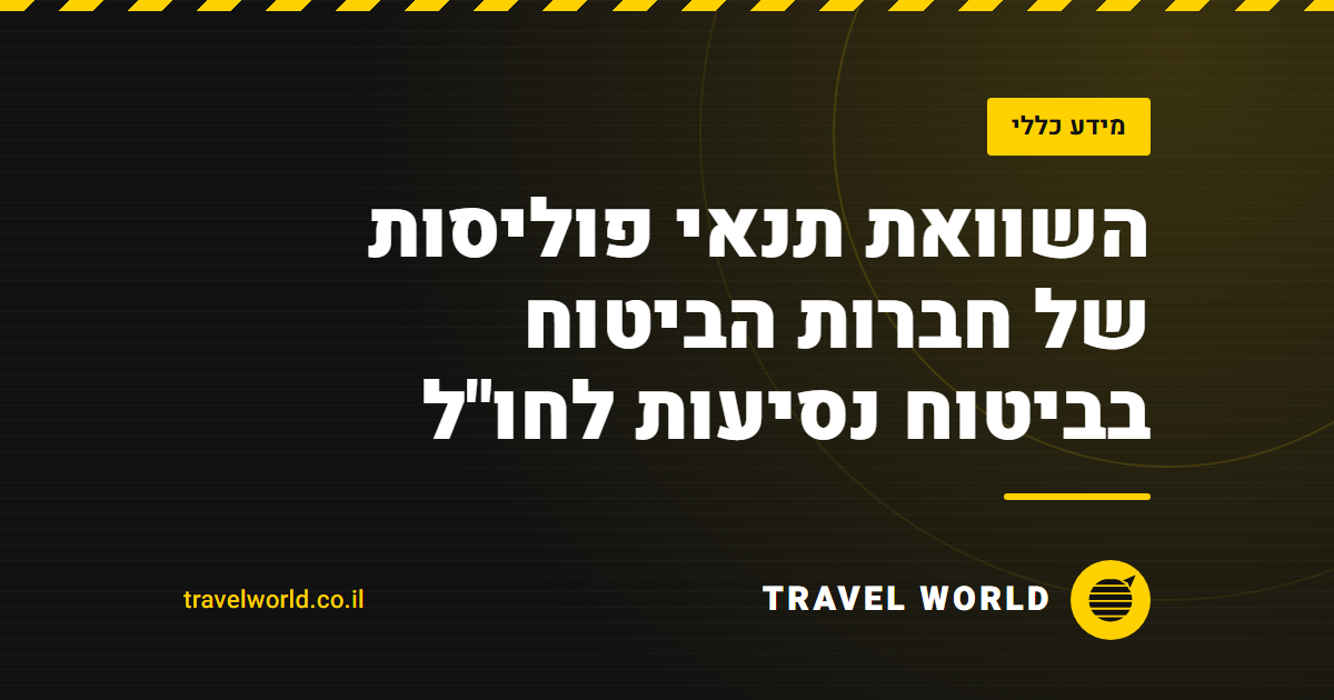 השוואת תנאי פוליסות של חברות הביטוח בביטוח נסיעות לחו"ל | Travel World